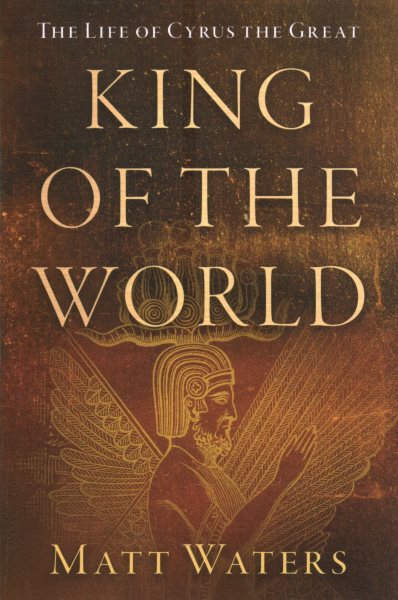 King of the World: The Life of Cyrus the Great
