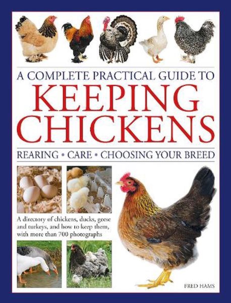 A Complete Practical Guide to Keeping Chickens: A Directory of Chickens, Ducks, Geese and Turkeys, and How to Keep Them, with mMre than 700 Photographs