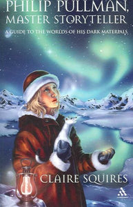 Philip Pullman, Master Storyteller: A Guide to the Worlds of His Dark Materials
