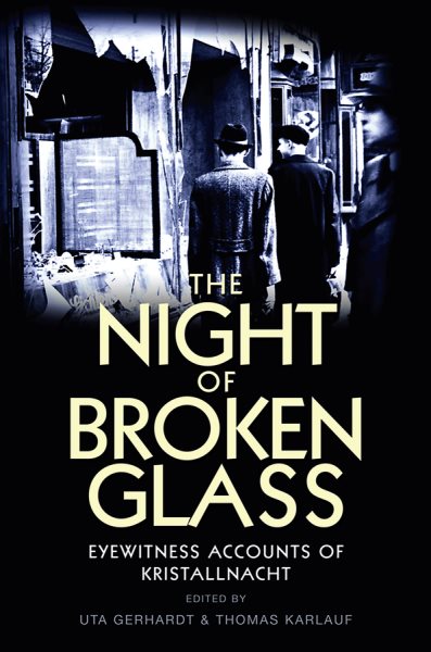 The Night of Broken Glass: Eyewitness Accounts of Kristallnacht / Edited by Uta Gerhardt and Thomas Karlauf; Translated [From German] by Robert S