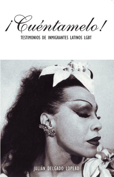 ?Cuentamelo!: Oral Histories by LGBT Latino Immigrants / Testimonios de Inmigrantes Latinos LGBT