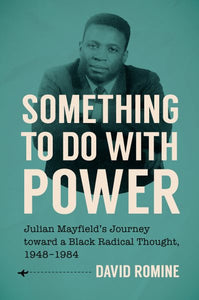 Something to Do with Power: Julian Mayfield's Journey Toward a Black Radical Thought, 1948-1984