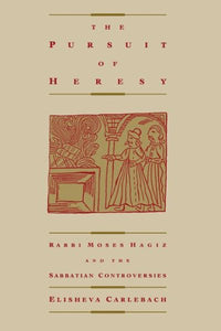 Pursuit of Heresy: Rabbi Moses Hagiz and the Sabbatian Controversy