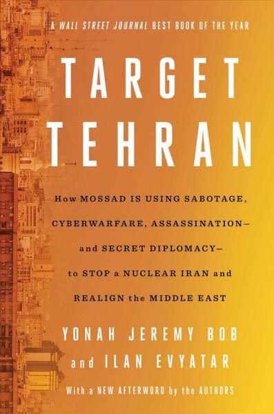 Target Tehran: How Mossad Is Using Sabotage, Cyberwarfare, Assassination – and Secret Diplomacy – to Realign the Middle East