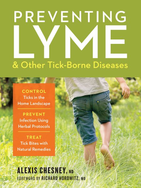 Preventing Lyme & Other Tick-Borne Diseases: Control Ticks in the Home Landscape; Prevent Infection Using Herbal Protocols; Treat Tick Bites with Natu