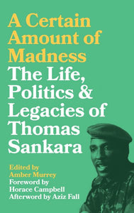 A Certain Amount of Madness: The Life, Politics and Legacies of Thomas Sankara