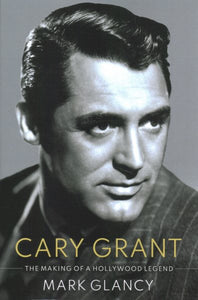 Cary Grant, the Making of a Hollywood Legend