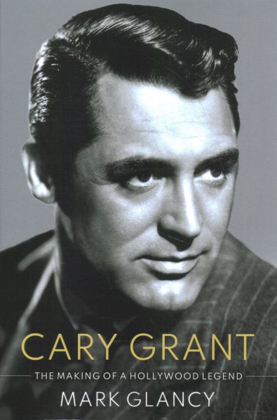 Cary Grant, the Making of a Hollywood Legend