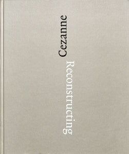 Reconstructing Cézanne: Sequence and Process in Paul Cézanne's Works on Paper