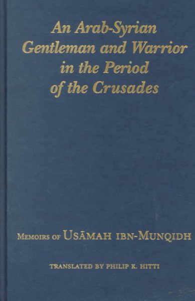 An Arab-Syrian Gentleman and Warrior in the Period of the Crusades: Memoirs of Usamah Ibn-Munqidh