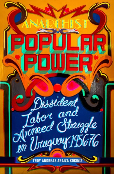 Anarchist Popular Power: Dissident Labor and Armed Struggle in Uruguay, 1956-76