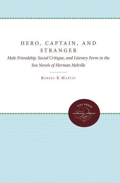Hero, Captain, and Stranger: Male Friendship, Social Critique, and Literary Form in the Sea Novels of Herman Melville