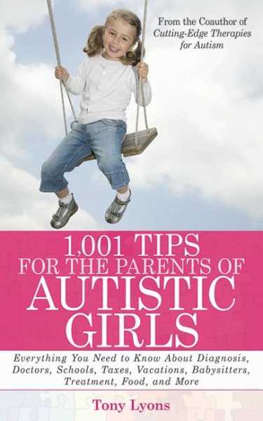 1,001 Tips for the Parents of Autistic Girls: Everything You Need to Know about Diagnosis, Doctors, Schools, Taxes, Vacations, Babysitters, Treatments