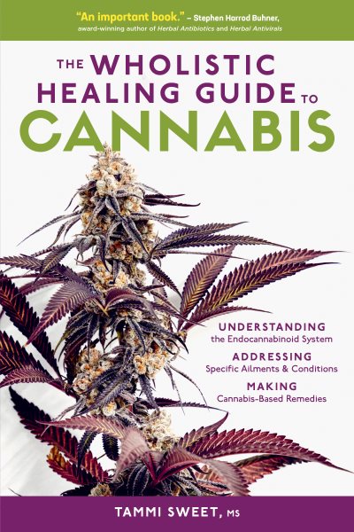 The Wholistic Healing Guide to Cannabis: Understanding the Endocannabinoid System, Addressing Specific Ailments and Conditions, and Making Cannabis-Based