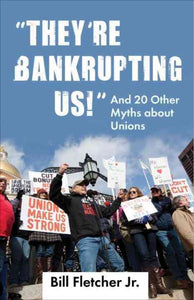 "They're Bankrupting Us!": And 20 Other Myths about Unions