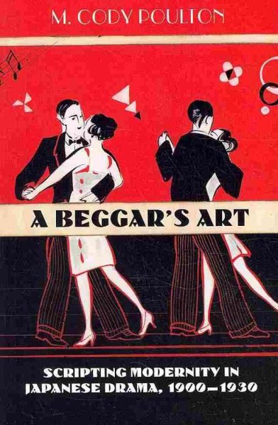 A Beggar's Art: Scripting Modernity in Japanese Drama, 1900-1930