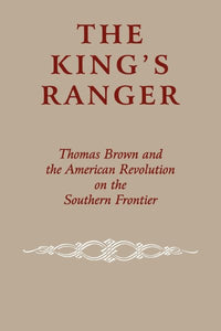 King's Ranger: Thomas Brown and the American Revolution on the Southern Frontier