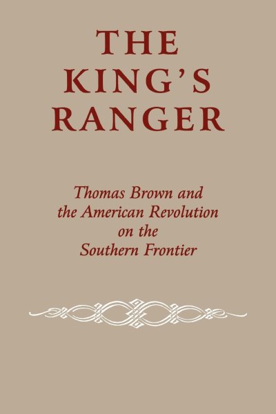 King's Ranger: Thomas Brown and the American Revolution on the Southern Frontier