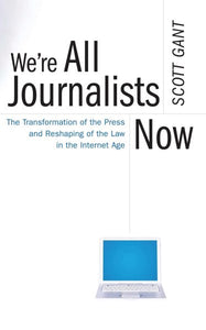 We're All Journalists Now: The Transformation of the Press and Reshaping of the Law in the Internet Age