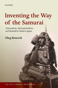 Die Erfindung des Samurai-Weges: Nationalismus, Internationalismus und Bushido im modernen Japan