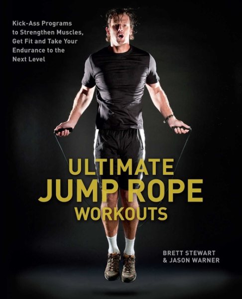Ultimate Jump Rope Workouts: Kick-Ass Programs to Strengthen Muscles, Get Fit, and Take Your Endurance to the Next Level