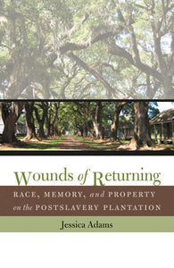 Wounds of Returning: Race, Memory, and Property on the Postslavery Plantation