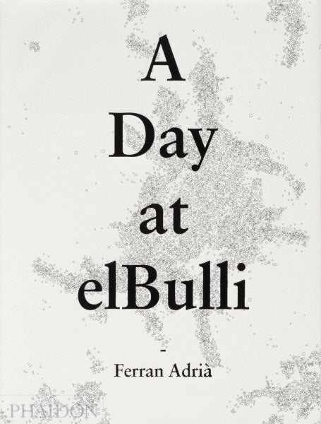 A Day at Elbulli: An Insight Into the Ideas, Methods and Creativity of Ferran Adrià
