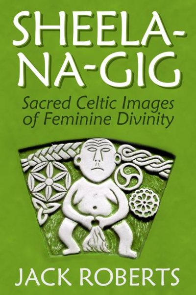Sheela-Na-Gig: Sacred Celtic Images of Feminine Divinity