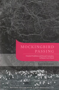 Mockingbird Passing: Closeted Traditions and Sexual Curiosities in Harper Lee's Novel (Revised Edition, with a New Preface)