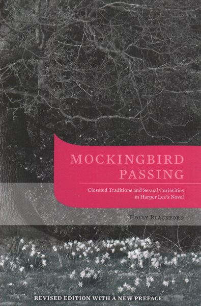 Mockingbird Passing: Closeted Traditions and Sexual Curiosities in Harper Lee's Novel (Revised Edition, with a New Preface)