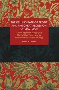 The Falling Rate of Profit and the Great Recession of 2007-2009: A New Approach to Applying Marx's Value Theory and Its Implications for Socialist Strateg