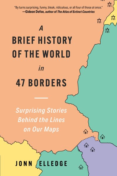 A Brief History of the World in 47 Borders: Surprising Stories Behind the Lines on Our Maps