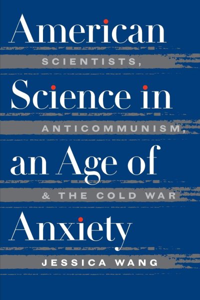 American Science in an Age of Anxiety: Scientists, Anticommunism, and the Cold War