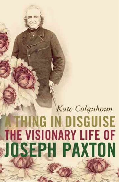 A Thing in Disguise: The Visionary Life of Joseph Paxton (Revised)