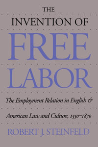 The Invention of Free Labor: The Employment Relation in English and American Law and Culture, 1350-1870