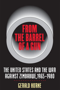 From the Barrel of a Gun: The United States and the War Against Zimbabwe, 1965-1980