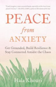 Peace from Anxiety: Get Grounded, Build Resilience, and Stay Connected Amidst the Chaos