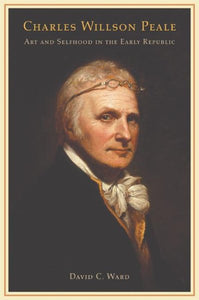 Charles Willson Peale: Art and Selfhood in the Early Republic