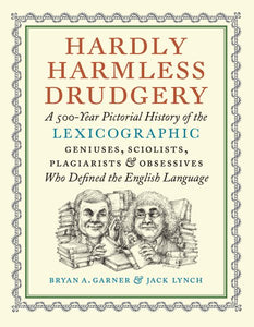 Hardly Harmless Drudgery: A 500-Year Pictorial History of the Lexicographic Geniuses, Sciolists, Plagiarists, and Obsessives Who Defined the Eng