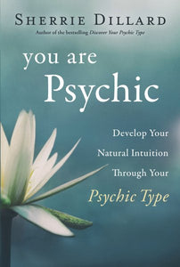 You Are Psychic: Develop Your Natural Intuition Through Your Psychic Type