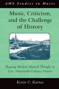 Music, Criticism, and the Challenge of History: Shaping Modern Musical Thought in Late Nineteenth-Century Vienna