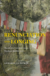 Renunciation and Longing: The Life of a Twentieth-Century Himalayan Buddhist Saint