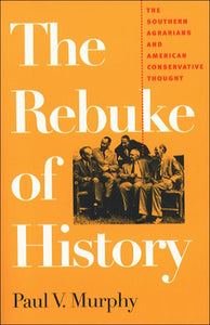 The Rebuke of History: The Southern Agrarians and American Conservative Thought