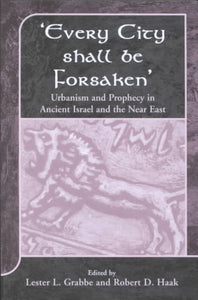 'Every City Shall Be Forsaken': Urbanism and Prophecy in Ancient Israel and the Near East