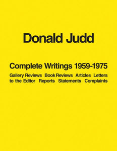 Donald Judd: Complete Writings 1959-1975: Gallery Reviews, Book Reviews, Articles, Letters to the Editor, Reports, Statements, Complaints