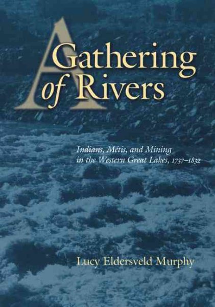 A Gathering of Rivers: Indians, Metis, and Mining in the Western Great Lakes, 1737-1832
