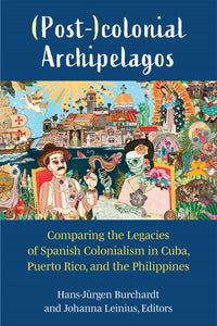 (Post-)Colonial Archipelagos: Comparing the Legacies of Spanish Colonialism in Cuba, Puerto Rico, and the Philippines