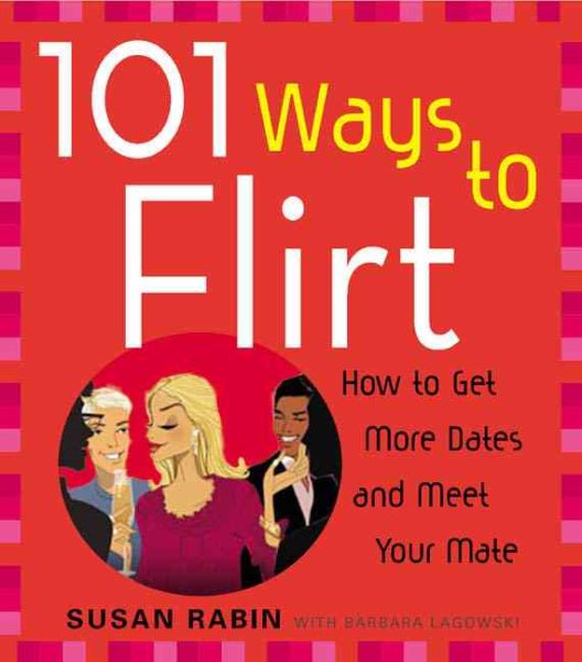 101 Ways to Flirt: How to Get More Dates and Meet Your Mate