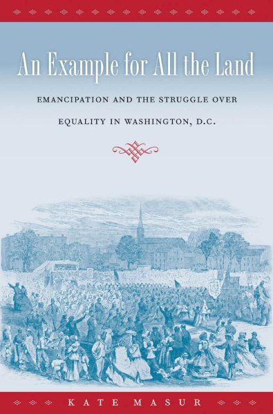 An Example for All the Land: Emancipation and the Struggle over Equality in Washington, D.C.