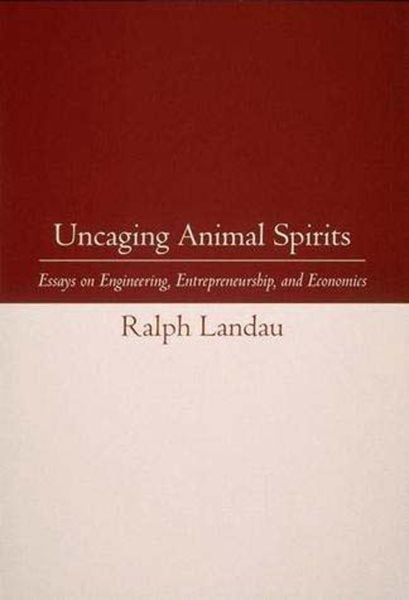 Uncaging Animal Spirits: Essays on Engineering, Entrepreneurship, and Economics